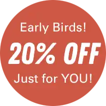 Early Birds! 20% Off!